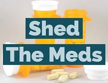 Image of medications with "Shed the Meds" written over it.